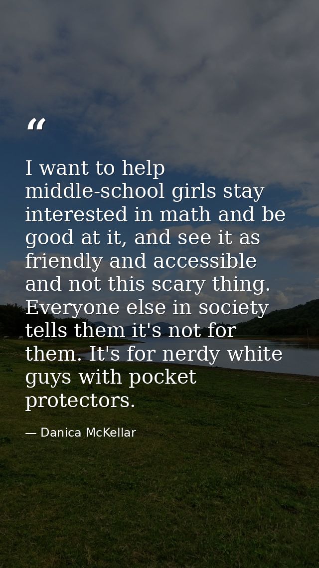 I want to help middle-school girls stay interested in math and be good at it, and see it as friendly and accessible and  — Danica McKellar