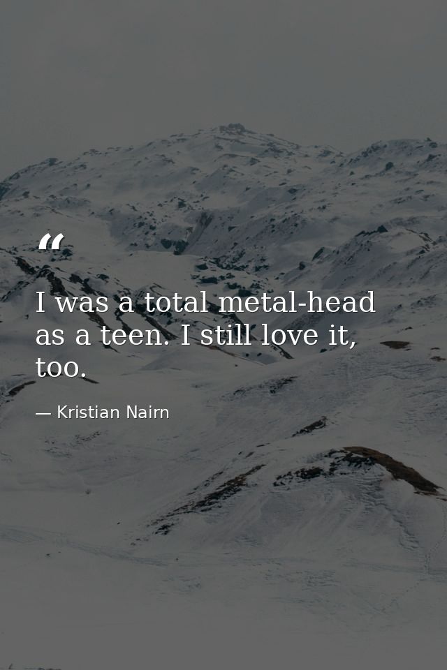 I was a total metal-head as a teen. I still love it, too. — Kristian Nairn