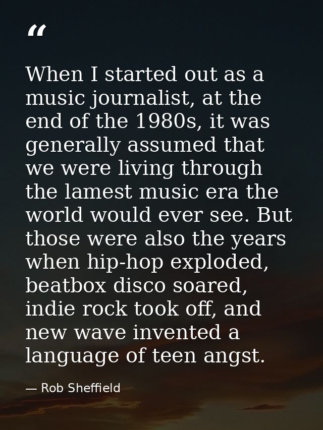 When I started out as a music journalist, at the end of the 1980s, it was generally assumed that we were living through  — Rob Sheffield