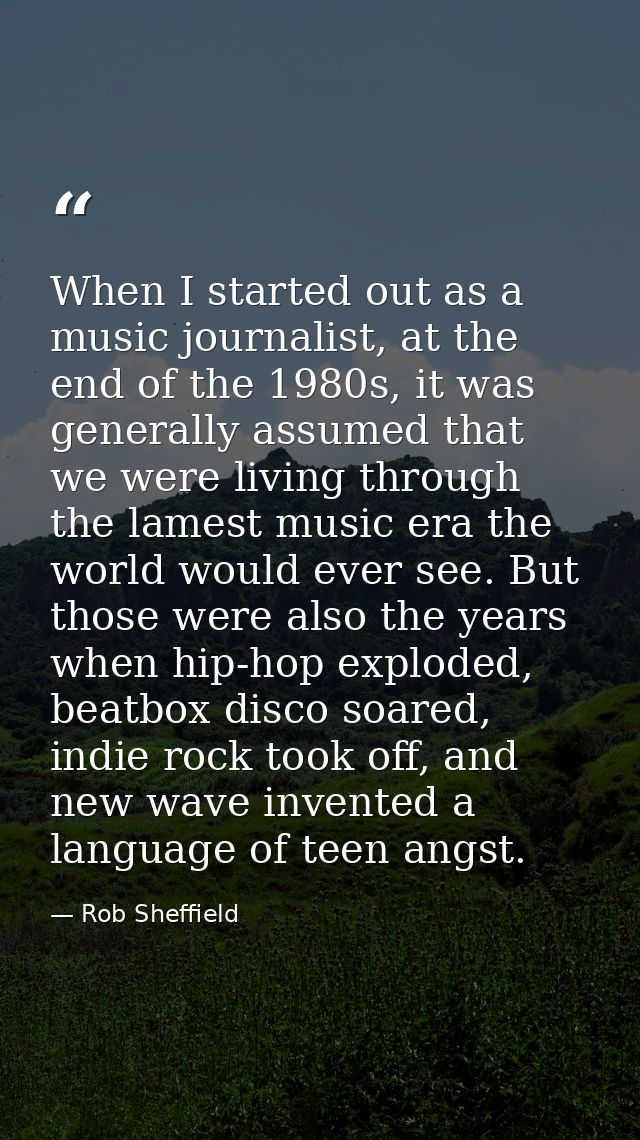 When I started out as a music journalist, at the end of the 1980s, it was generally assumed that we were living through  — Rob Sheffield