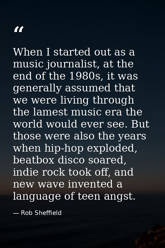 When I started out as a music journalist, at the end of the 1980s, it was generally assumed that we were living through  — Rob Sheffield