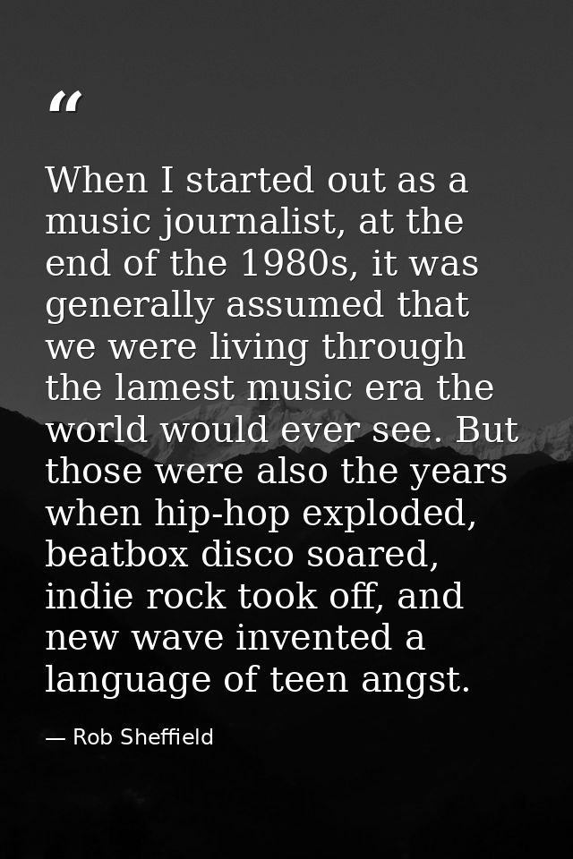 When I started out as a music journalist, at the end of the 1980s, it was generally assumed that we were living through  — Rob Sheffield