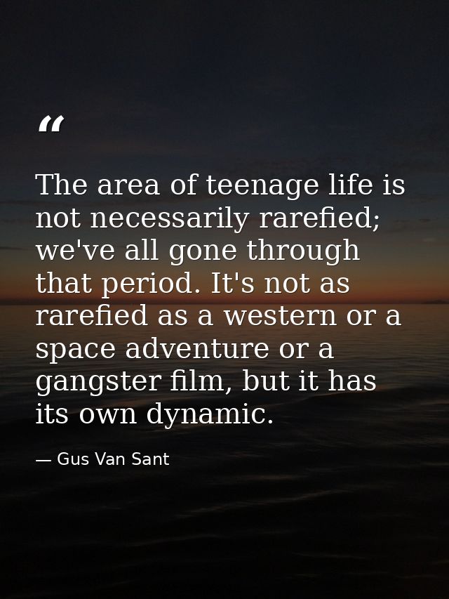 The area of teenage life is not necessarily rarefied; we've all gone through that period. It's not as rarefied as a west — Gus Van Sant