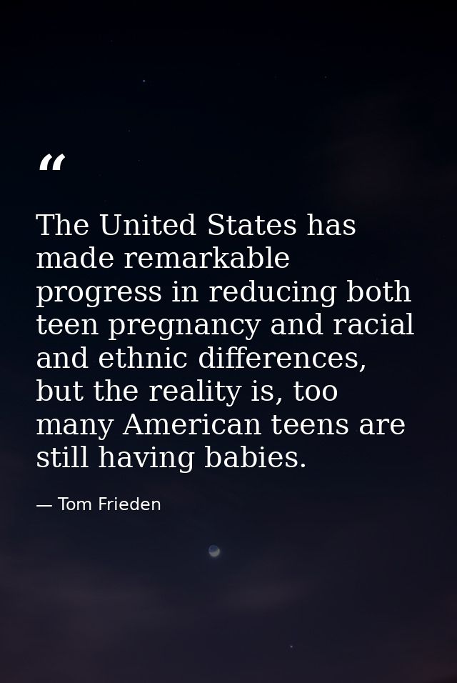 The United States has made remarkable progress in reducing both teen pregnancy and racial and ethnic differences, but th — Tom Frieden