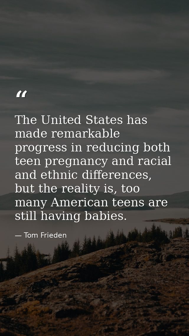 The United States has made remarkable progress in reducing both teen pregnancy and racial and ethnic differences, but th — Tom Frieden