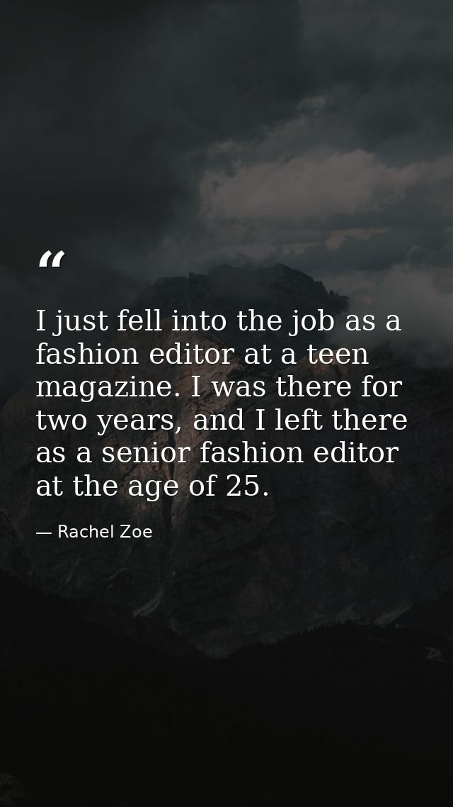 I just fell into the job as a fashion editor at a teen magazine. I was there for two years, and I left there as a senior — Rachel Zoe
