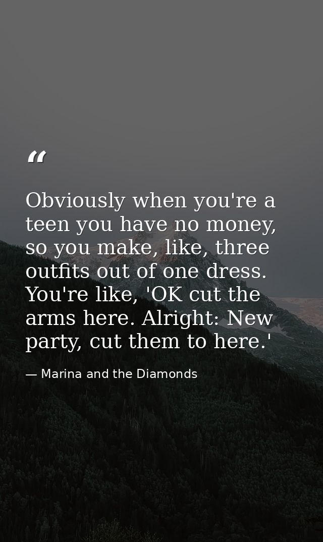 Obviously when you're a teen you have no money, so you make, like, three outfits out of one dress. You're like, 'OK cut  — Marina and the Diamonds