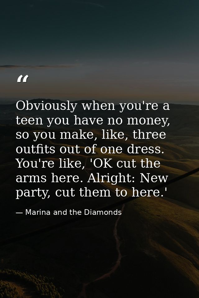 Obviously when you're a teen you have no money, so you make, like, three outfits out of one dress. You're like, 'OK cut  — Marina and the Diamonds
