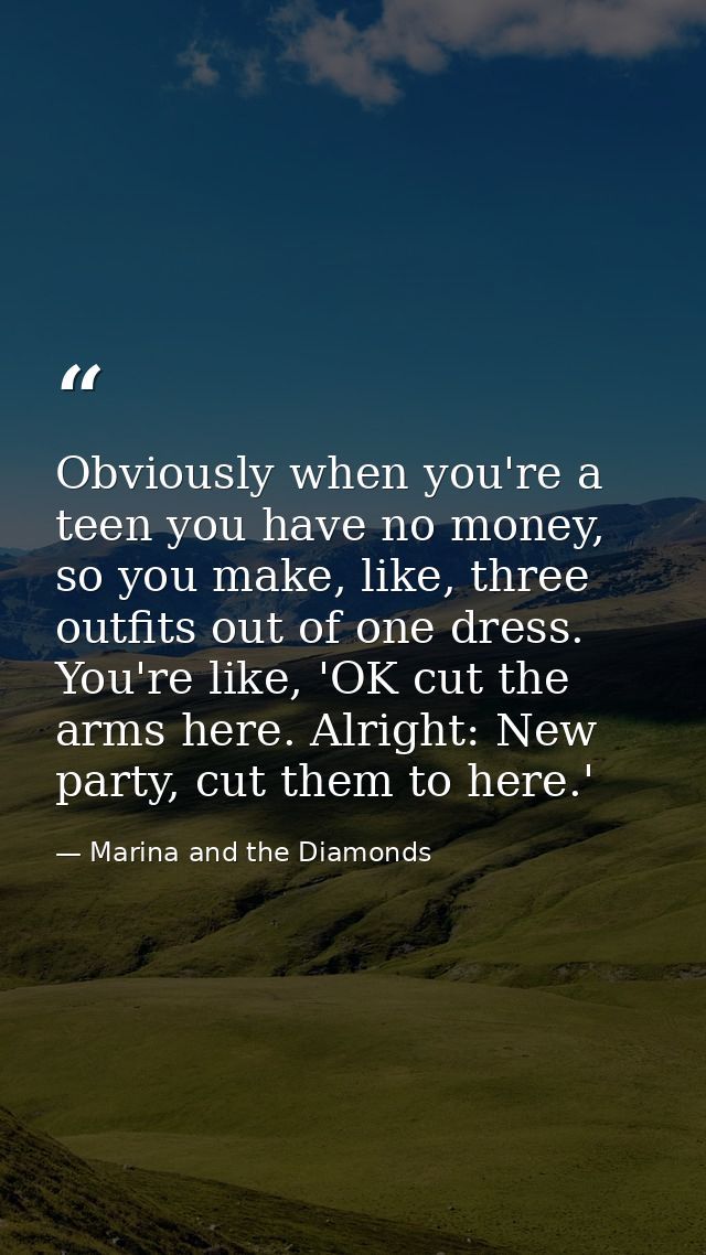 Obviously when you're a teen you have no money, so you make, like, three outfits out of one dress. You're like, 'OK cut  — Marina and the Diamonds