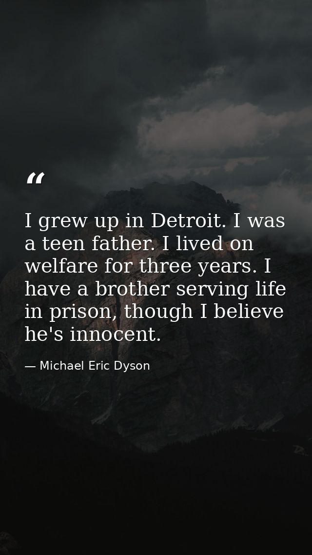I grew up in Detroit. I was a teen father. I lived on welfare for three years. I have a brother serving life in prison,  — Michael Eric Dyson
