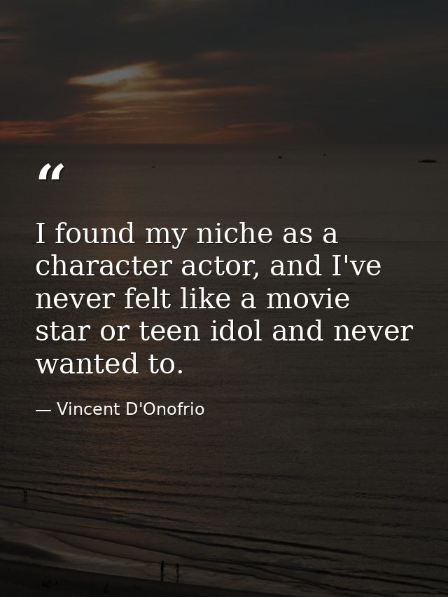 I found my niche as a character actor, and I've never felt like a movie star or teen idol and never wanted to. — Vincent D'Onofrio