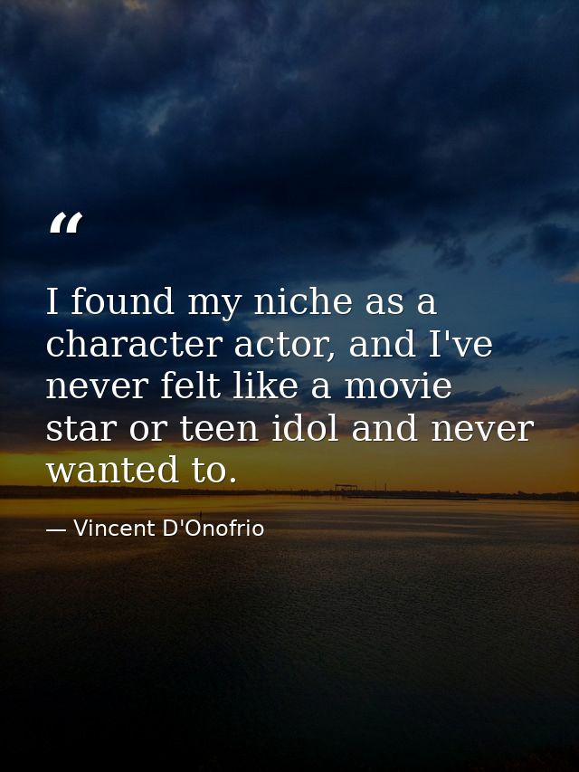 I found my niche as a character actor, and I've never felt like a movie star or teen idol and never wanted to. — Vincent D'Onofrio