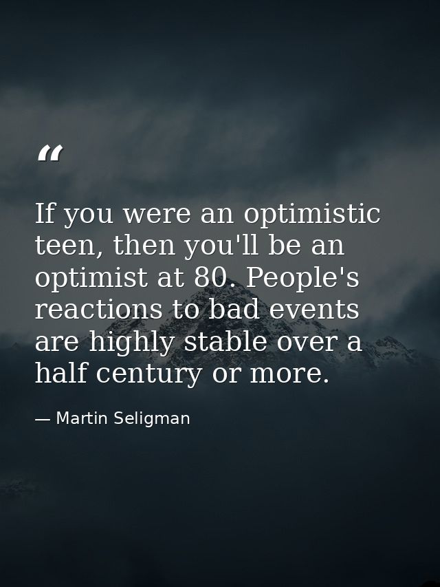 If you were an optimistic teen, then you'll be an optimist at 80. People's reactions to bad events are highly stable ove — Martin Seligman