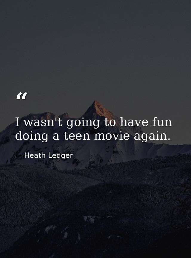 I wasn't going to have fun doing a teen movie again. — Heath Ledger