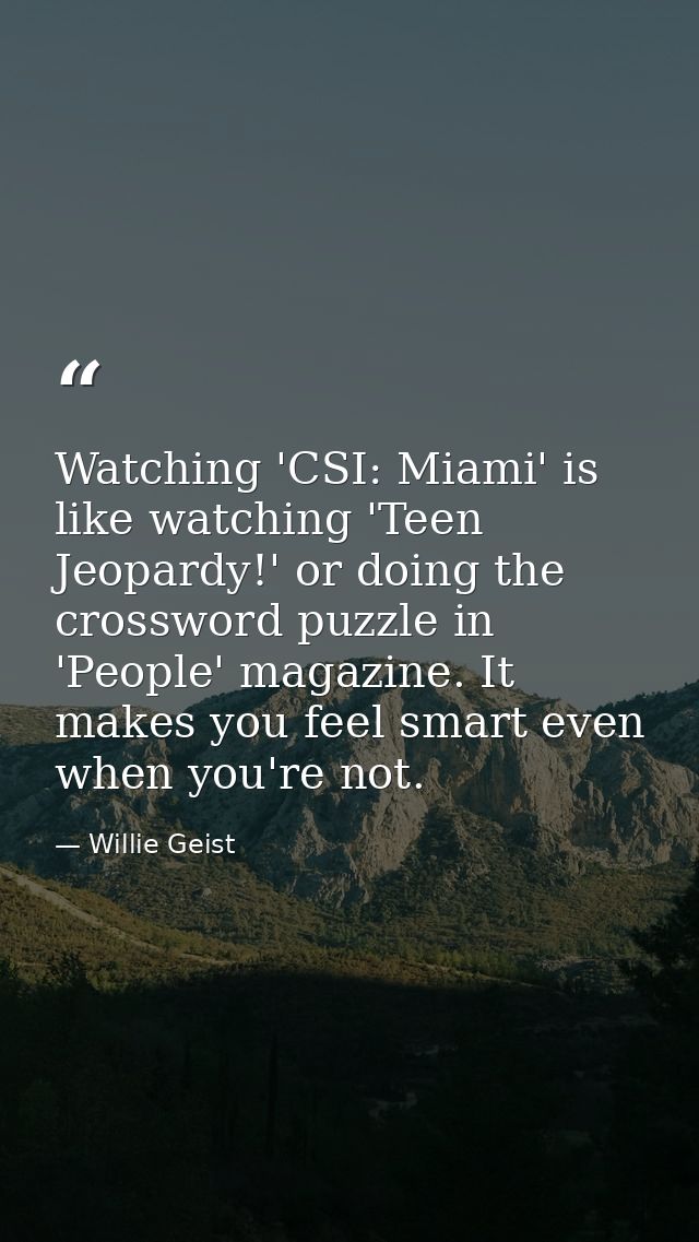 Watching 'CSI: Miami' is like watching 'Teen Jeopardy!' or doing the crossword puzzle in 'People' magazine. It makes you — Willie Geist