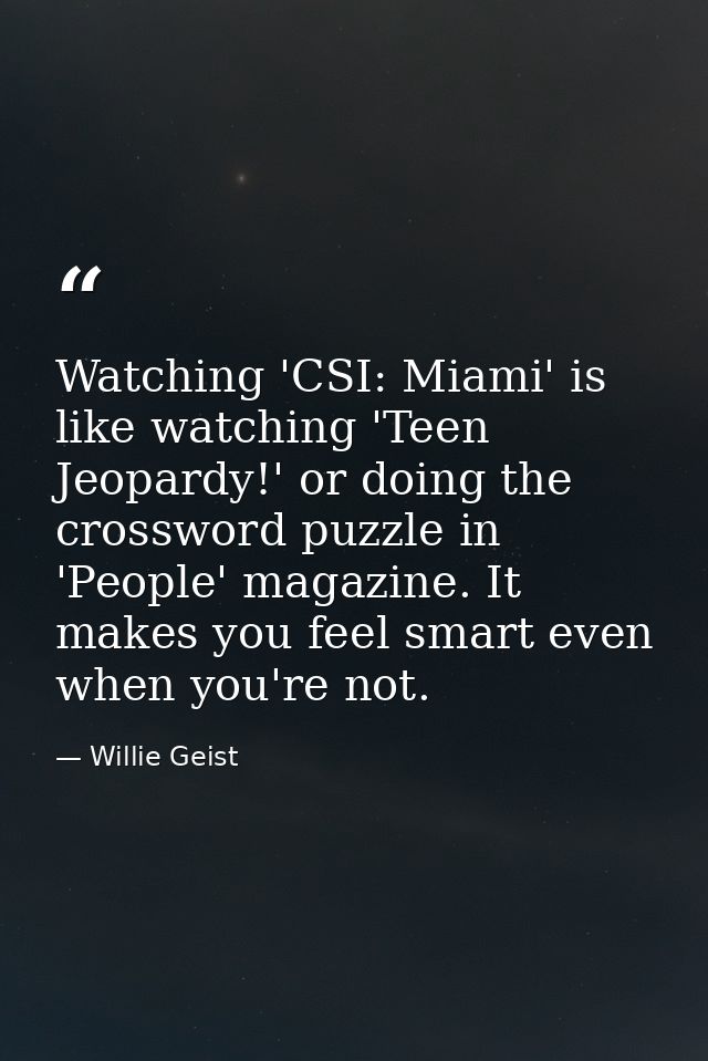 Watching 'CSI: Miami' is like watching 'Teen Jeopardy!' or doing the crossword puzzle in 'People' magazine. It makes you — Willie Geist