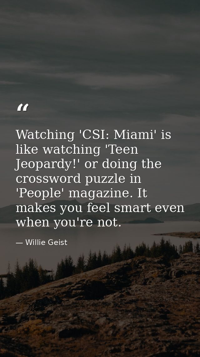Watching 'CSI: Miami' is like watching 'Teen Jeopardy!' or doing the crossword puzzle in 'People' magazine. It makes you — Willie Geist