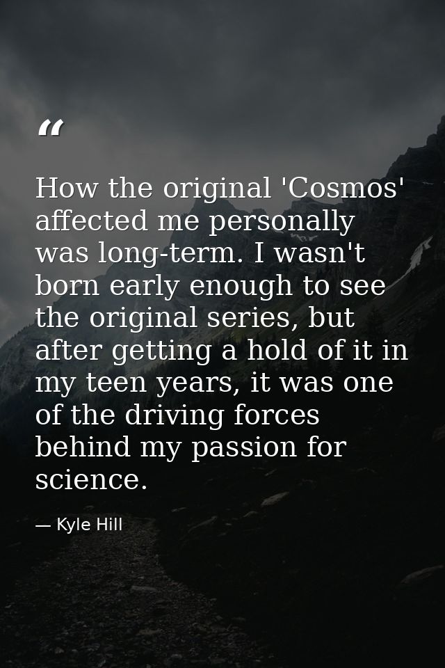 How the original 'Cosmos' affected me personally was long-term. I wasn't born early enough to see the original series, b — Kyle Hill