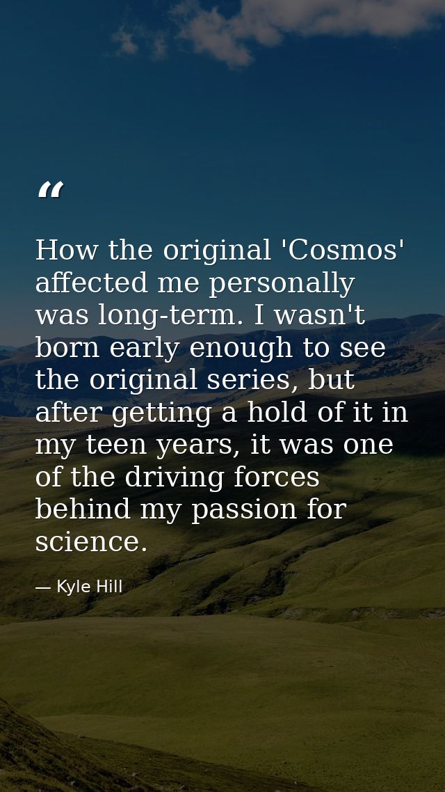 How the original 'Cosmos' affected me personally was long-term. I wasn't born early enough to see the original series, b — Kyle Hill