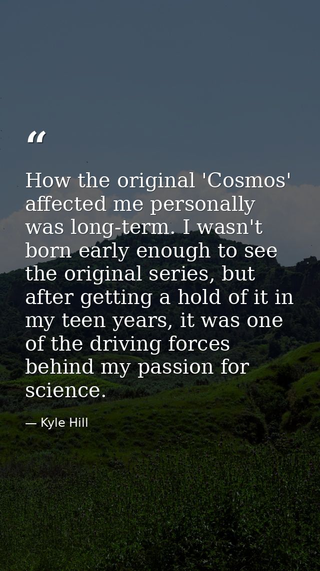 How the original 'Cosmos' affected me personally was long-term. I wasn't born early enough to see the original series, b — Kyle Hill