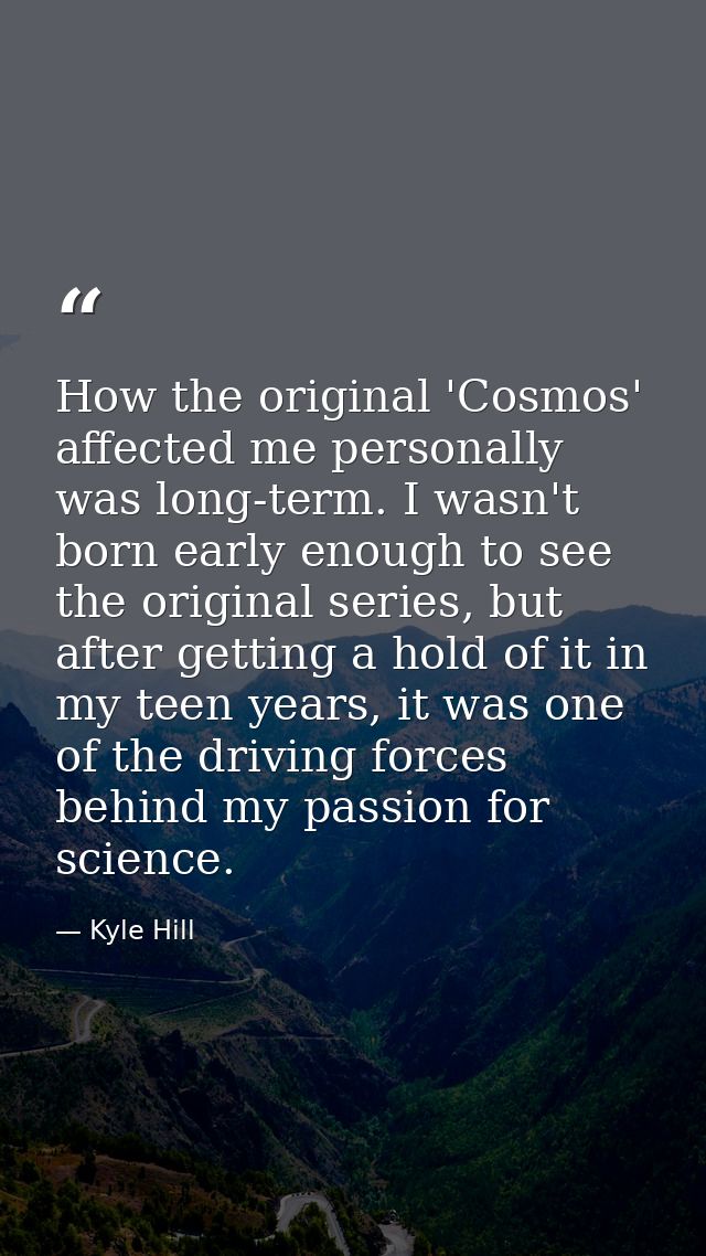 How the original 'Cosmos' affected me personally was long-term. I wasn't born early enough to see the original series, b — Kyle Hill