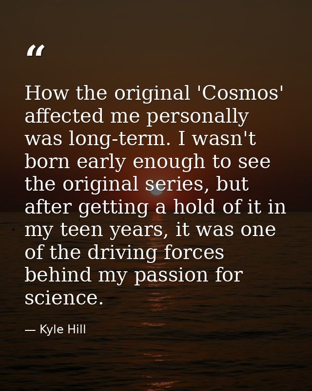 How the original 'Cosmos' affected me personally was long-term. I wasn't born early enough to see the original series, b — Kyle Hill