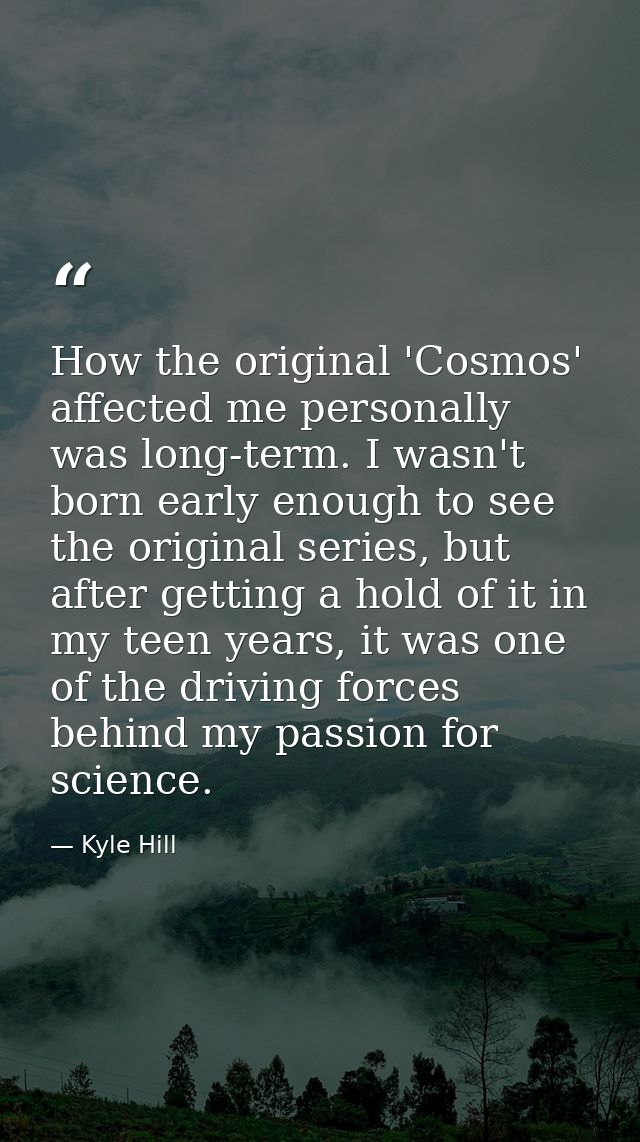 How the original 'Cosmos' affected me personally was long-term. I wasn't born early enough to see the original series, b — Kyle Hill
