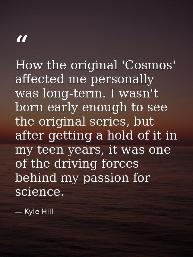 How the original 'Cosmos' affected me personally was long-term. I wasn't born early enough to see the original series, b — Kyle Hill