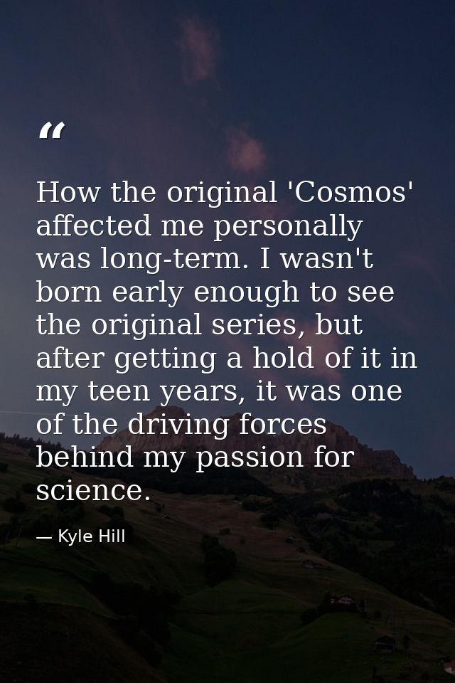 How the original 'Cosmos' affected me personally was long-term. I wasn't born early enough to see the original series, b — Kyle Hill