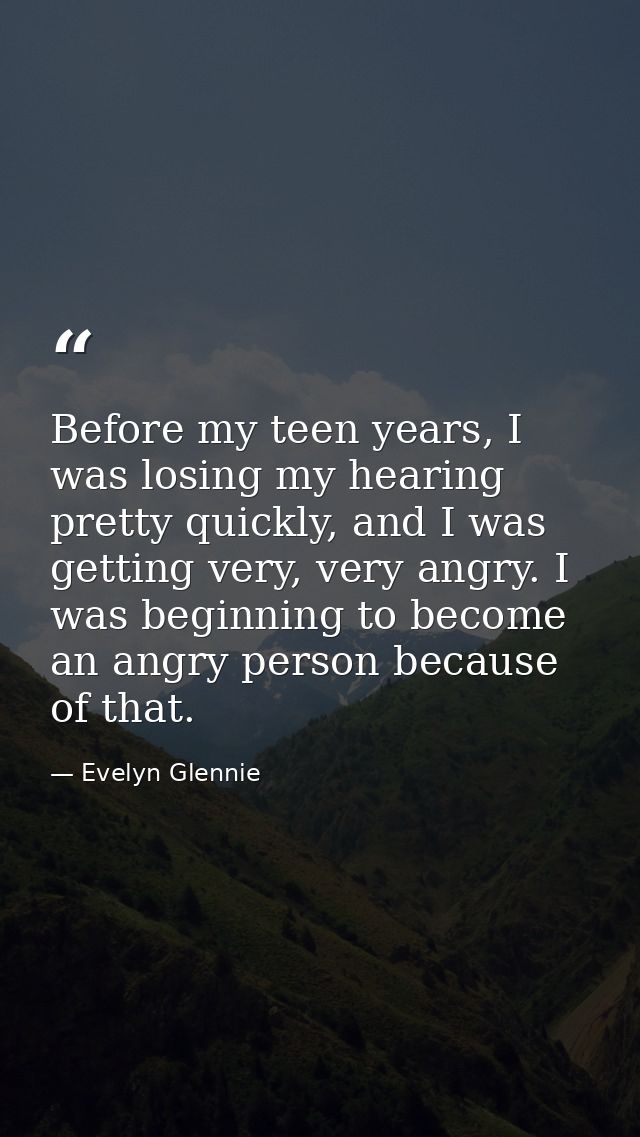 Before my teen years, I was losing my hearing pretty quickly, and I was getting very, very angry. I was beginning to bec — Evelyn Glennie