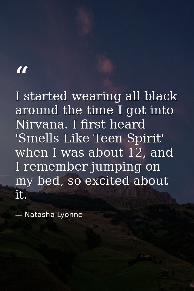 I started wearing all black around the time I got into Nirvana. I first heard 'Smells Like Teen Spirit' when I was about — Natasha Lyonne