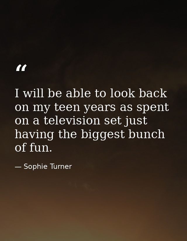 I will be able to look back on my teen years as spent on a television set just having the biggest bunch of fun. — Sophie Turner
