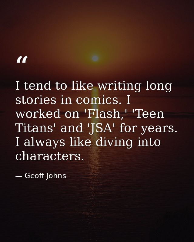 I tend to like writing long stories in comics. I worked on 'Flash,' 'Teen Titans' and 'JSA' for years. I always like div — Geoff Johns