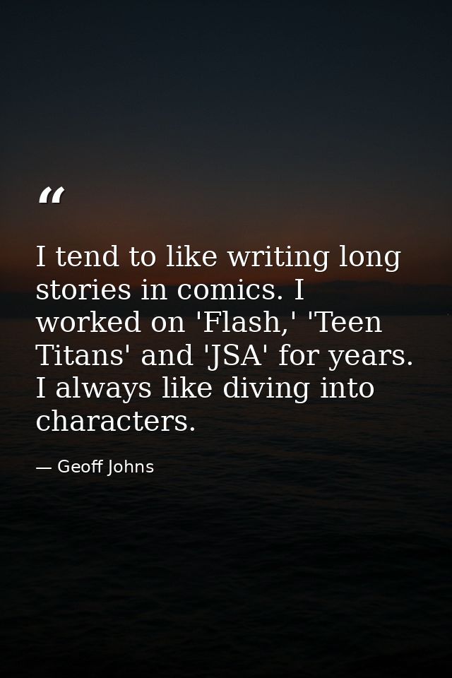 I tend to like writing long stories in comics. I worked on 'Flash,' 'Teen Titans' and 'JSA' for years. I always like div — Geoff Johns