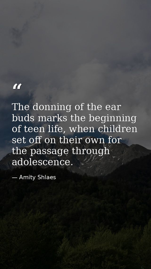 The donning of the ear buds marks the beginning of teen life, when children set off on their own for the passage through — Amity Shlaes