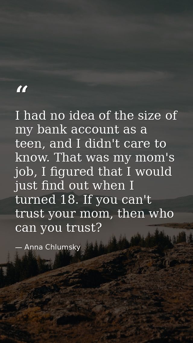 I had no idea of the size of my bank account as a teen, and I didn't care to know. That was my mom's job, I figured that — Anna Chlumsky