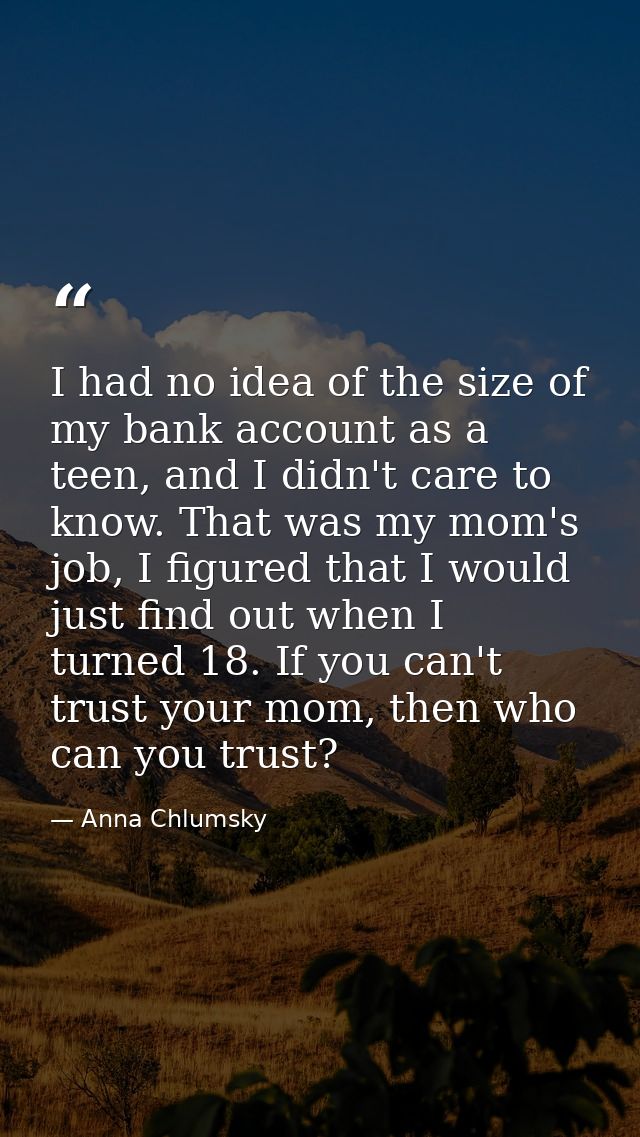 I had no idea of the size of my bank account as a teen, and I didn't care to know. That was my mom's job, I figured that — Anna Chlumsky