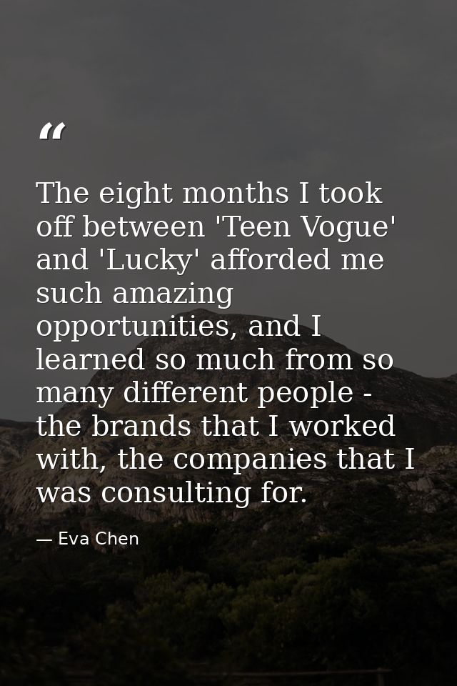 The eight months I took off between 'Teen Vogue' and 'Lucky' afforded me such amazing opportunities, and I learned so mu — Eva Chen