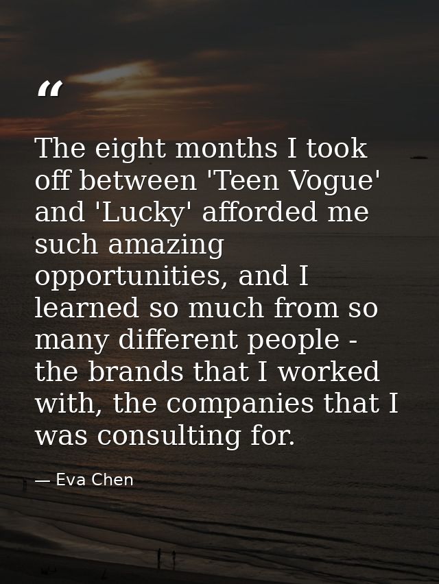 The eight months I took off between 'Teen Vogue' and 'Lucky' afforded me such amazing opportunities, and I learned so mu — Eva Chen