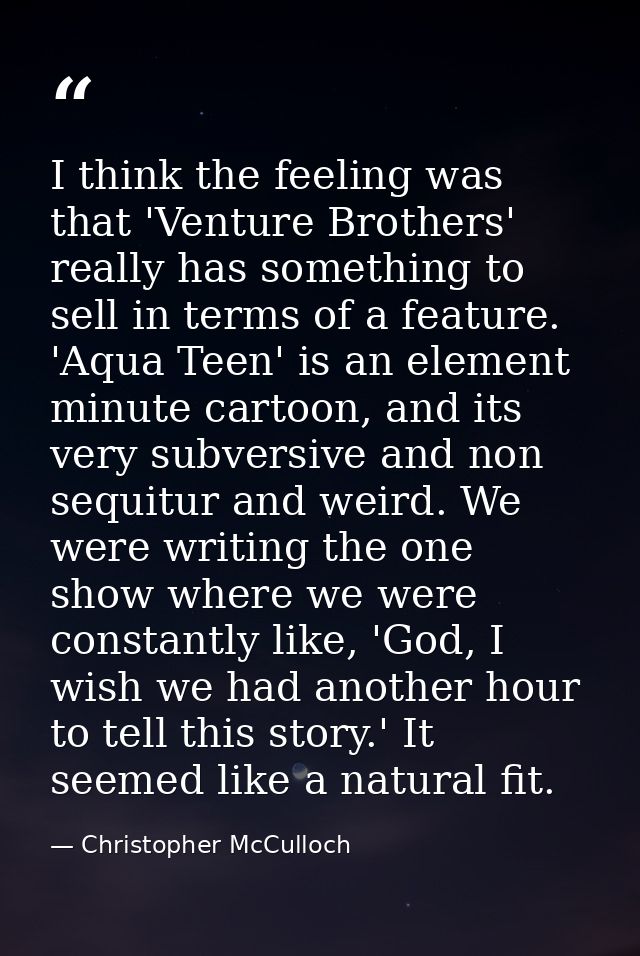 I think the feeling was that 'Venture Brothers' really has something to sell in terms of a feature. 'Aqua Teen' is an el — Christopher McCulloch