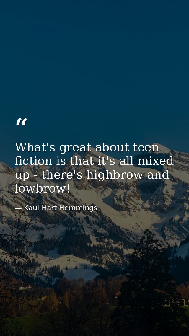 What's great about teen fiction is that it's all mixed up - there's highbrow and lowbrow! — Kaui Hart Hemmings