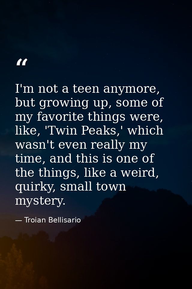 I'm not a teen anymore, but growing up, some of my favorite things were, like, 'Twin Peaks,' which wasn't even really my — Troian Bellisario