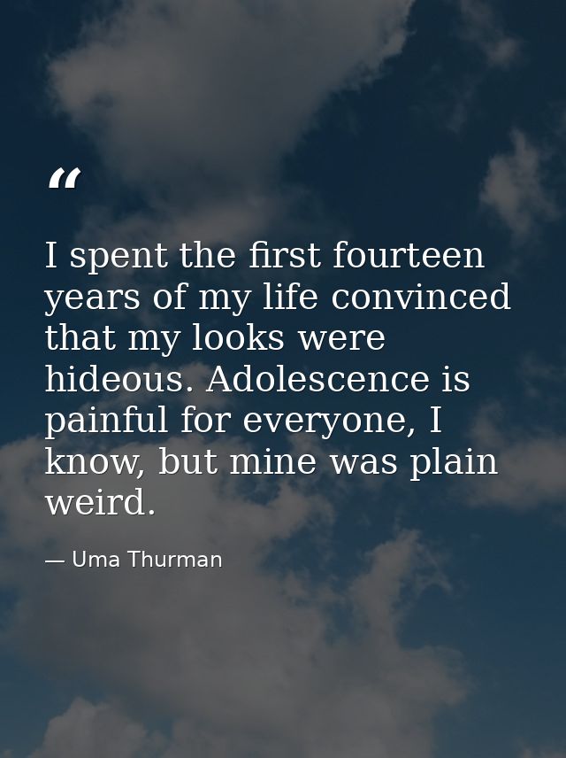 I spent the first fourteen years of my life convinced that my looks were hideous. Adolescence is painful for everyone, I — Uma Thurman