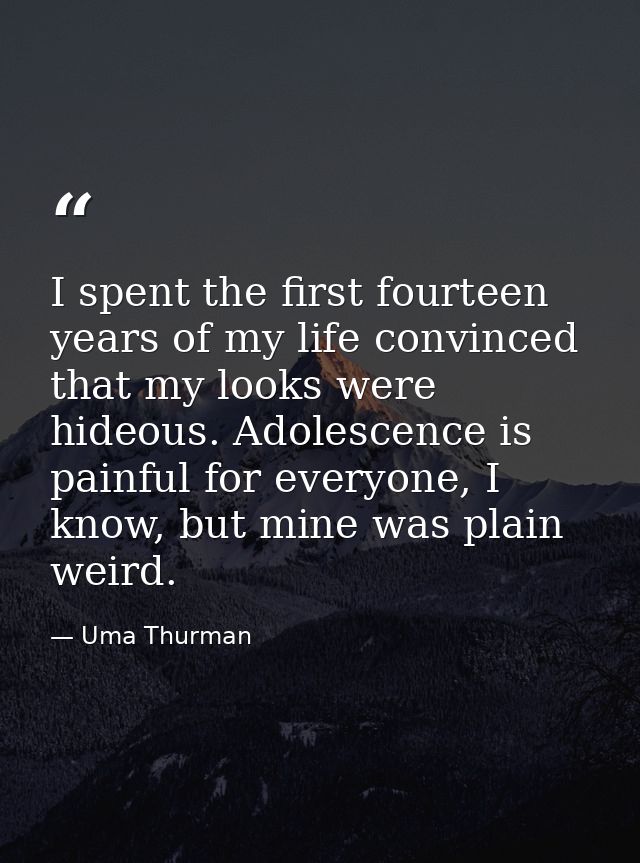I spent the first fourteen years of my life convinced that my looks were hideous. Adolescence is painful for everyone, I — Uma Thurman