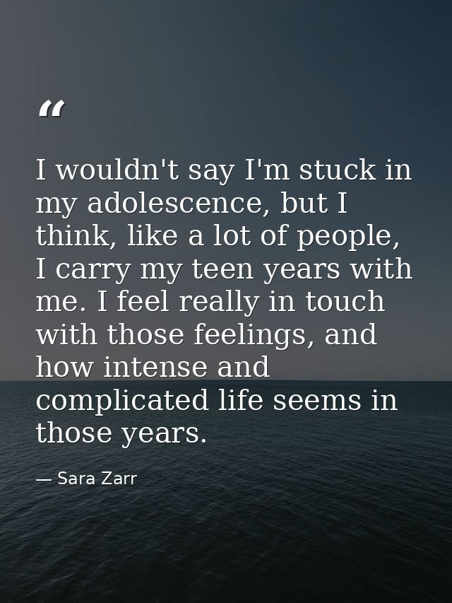 I wouldn't say I'm stuck in my adolescence, but I think, like a lot of people, I carry my teen years with me. I feel rea — Sara Zarr