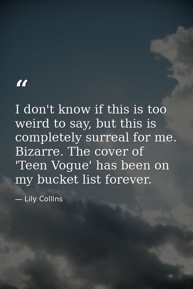 I don't know if this is too weird to say, but this is completely surreal for me. Bizarre. The cover of 'Teen Vogue' has  — Lily Collins