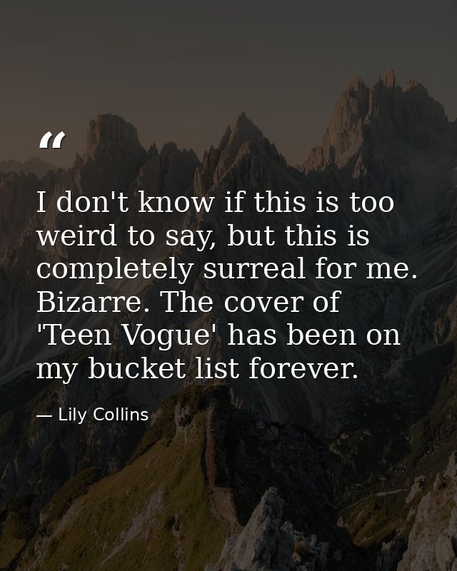 I don't know if this is too weird to say, but this is completely surreal for me. Bizarre. The cover of 'Teen Vogue' has  — Lily Collins