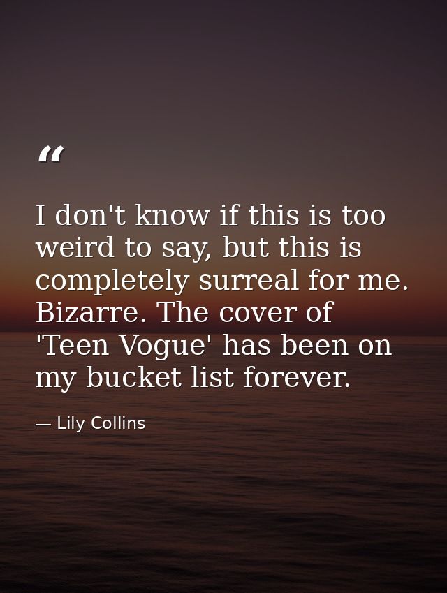 I don't know if this is too weird to say, but this is completely surreal for me. Bizarre. The cover of 'Teen Vogue' has  — Lily Collins