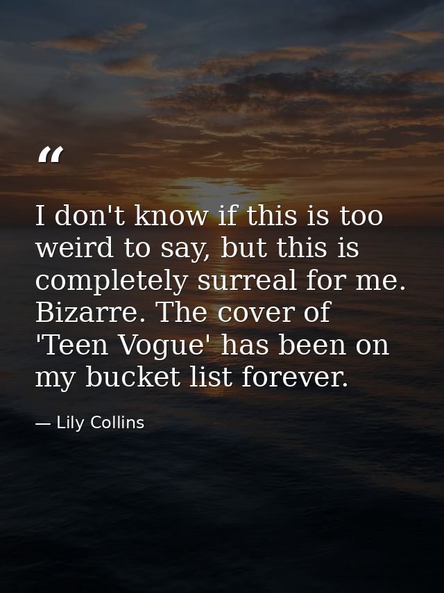 I don't know if this is too weird to say, but this is completely surreal for me. Bizarre. The cover of 'Teen Vogue' has  — Lily Collins