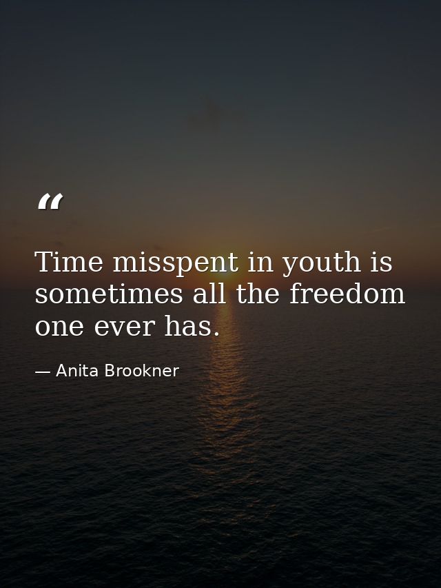 Time misspent in youth is sometimes all the freedom one ever has. — Anita Brookner